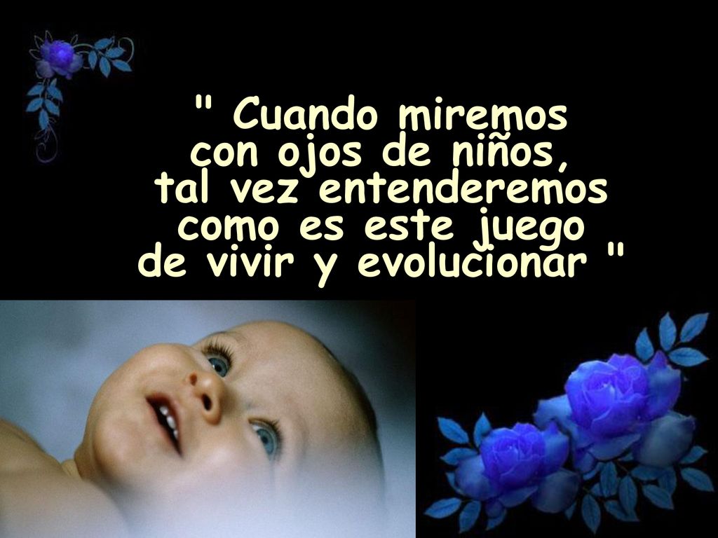 Cuando miremos con ojos de niños, tal vez entenderemos como es este juego de vivir y evolucionar