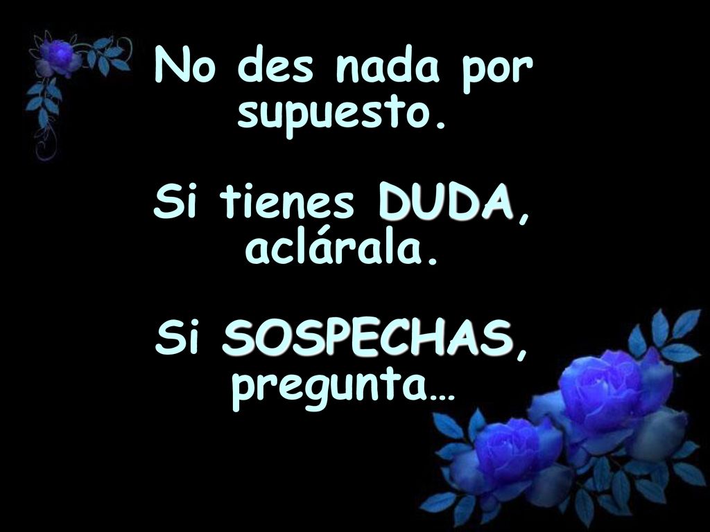 No des nada por supuesto. Si tienes DUDA, aclárala