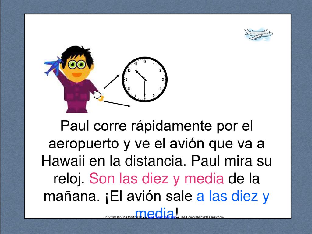 Paul corre rápidamente por el aeropuerto y ve el avión que va a Hawaii en la distancia. Paul mira su reloj. Son las diez y media de la mañana. ¡El avión sale a las diez y media!