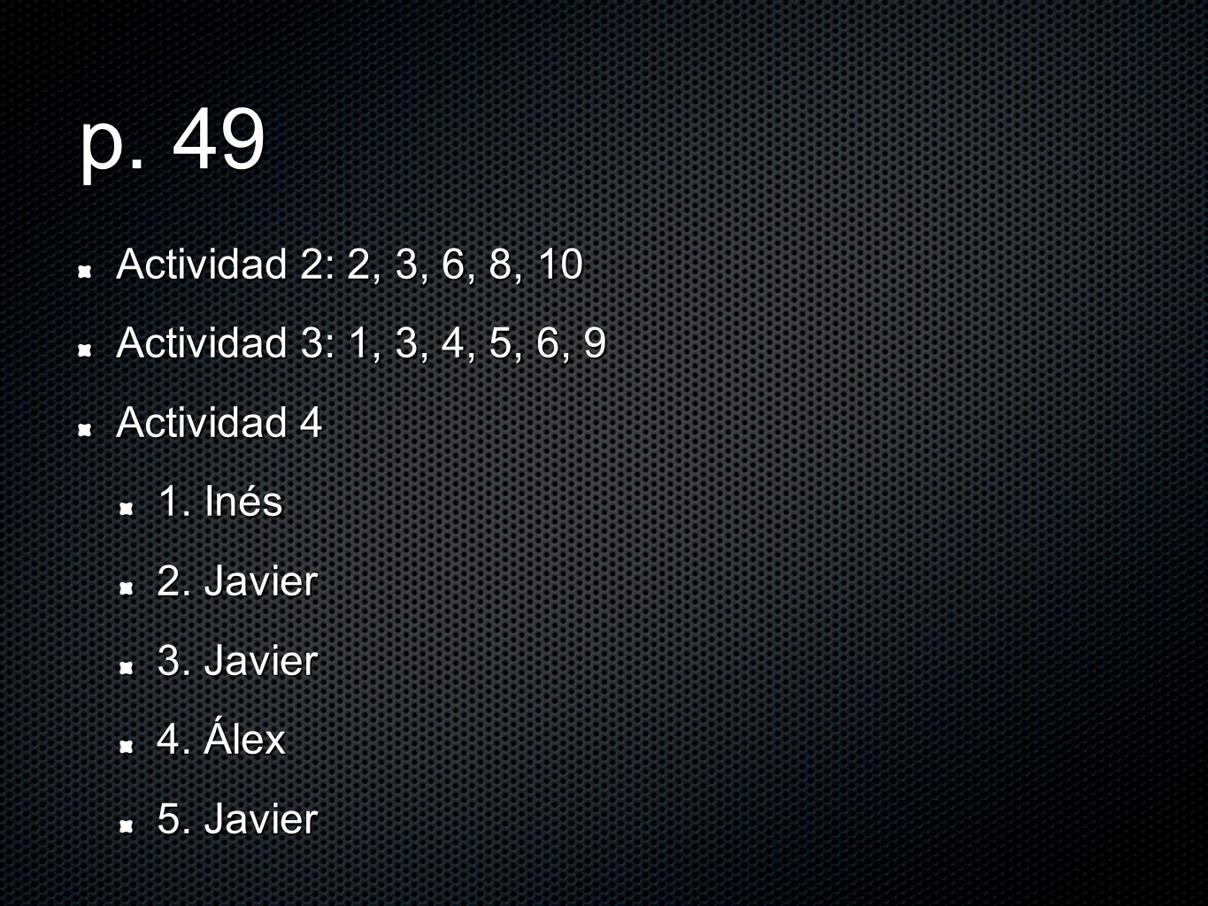 p. 49 Actividad 2: 2, 3, 6, 8, 10 Actividad 3: 1, 3, 4, 5, 6, 9