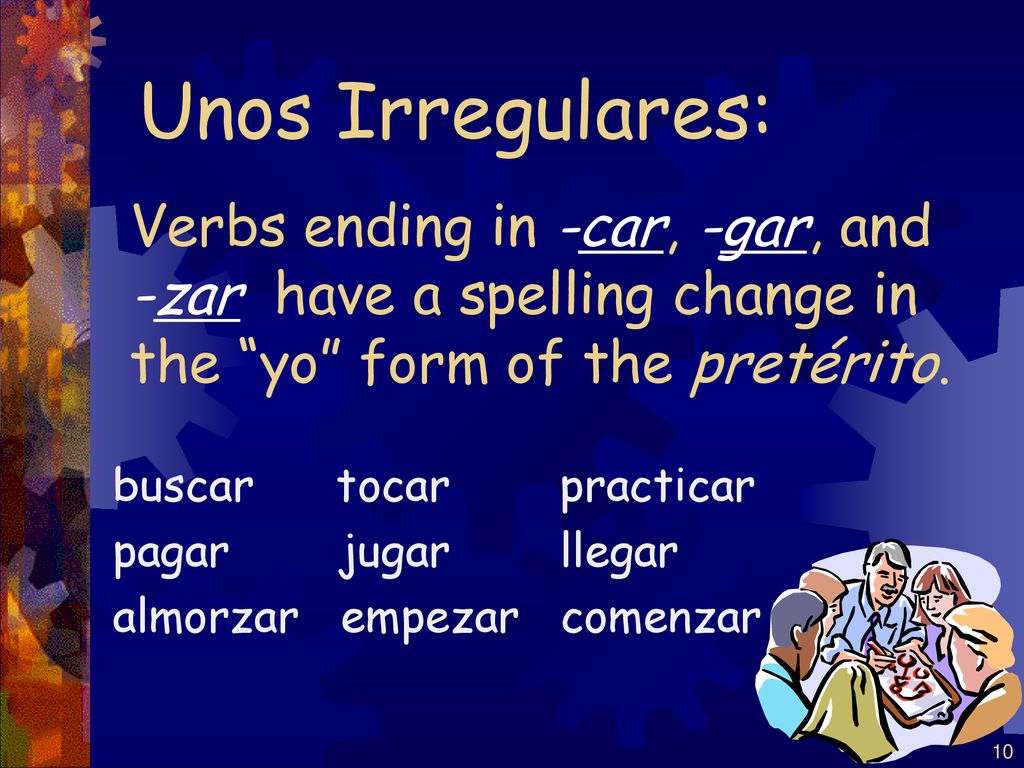 Unos Irregulares: Verbs ending in -car, -gar, and -zar have a spelling change in the yo form of the pretérito.