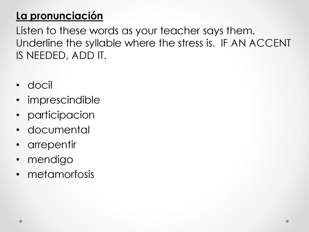 La pronunciación Listen to these words as your teacher says them. Underline the syllable where the stress is. IF AN ACCENT IS NEEDED, ADD IT.