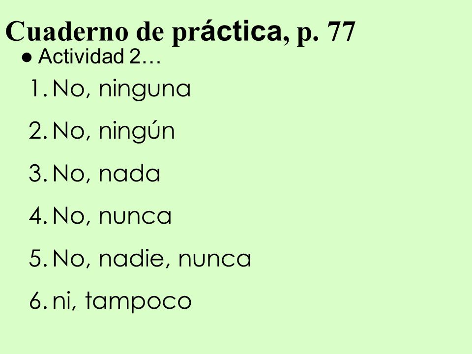 Cuaderno de práctica, p. 77 No, ninguna No, ningún No, nada No, nunca
