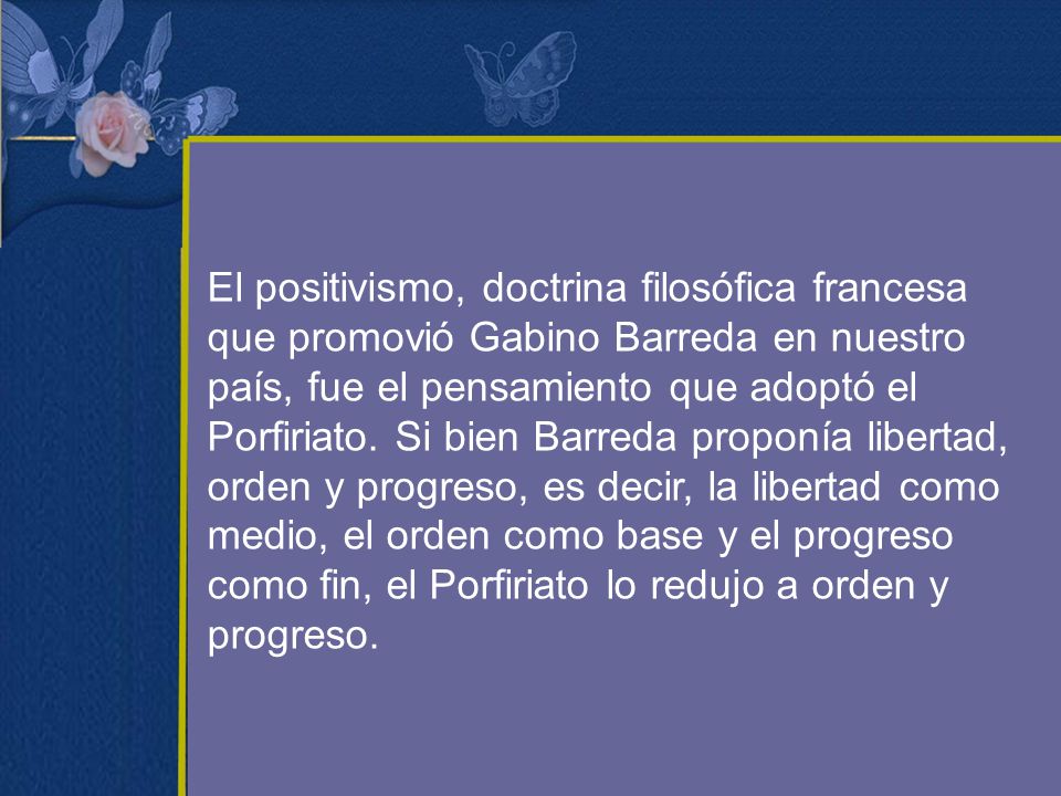 El positivismo, doctrina filosófica francesa que promovió Gabino Barreda en nuestro país, fue el pensamiento que adoptó el Porfiriato.
