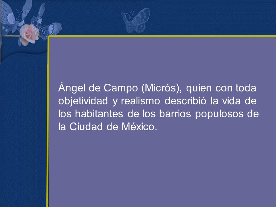 Ángel de Campo (Micrós), quien con toda objetividad y realismo describió la vida de los habitantes de los barrios populosos de la Ciudad de México.