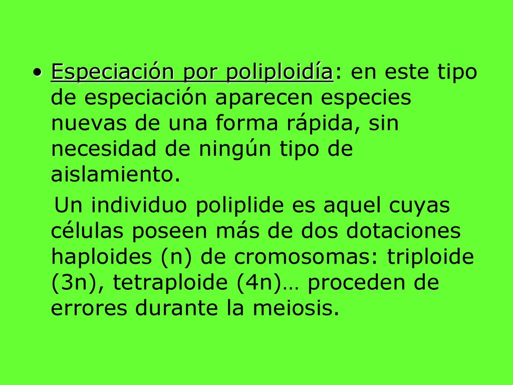 Especiación por poliploidía: en este tipo de especiación aparecen especies nuevas de una forma rápida, sin necesidad de ningún tipo de aislamiento.