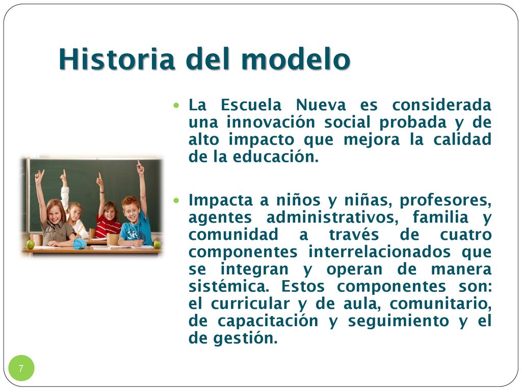 Historia del modelo La Escuela Nueva es considerada una innovación social probada y de alto impacto que mejora la calidad de la educación.