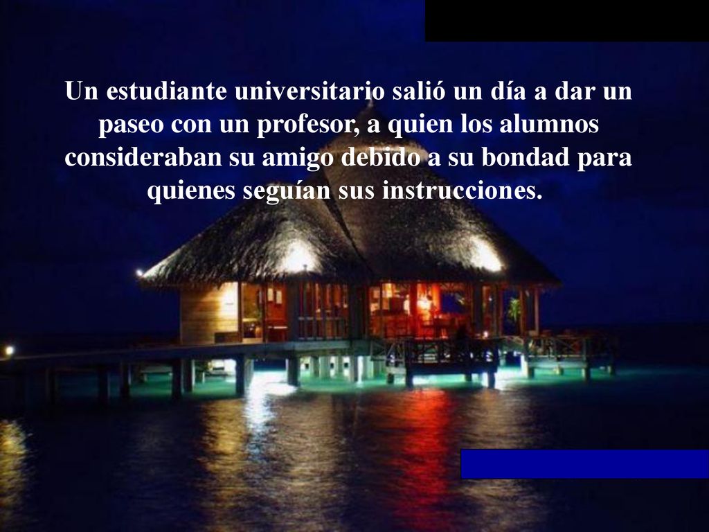 Un estudiante universitario salió un día a dar un paseo con un profesor, a quien los alumnos consideraban su amigo debido a su bondad para quienes seguían sus instrucciones.