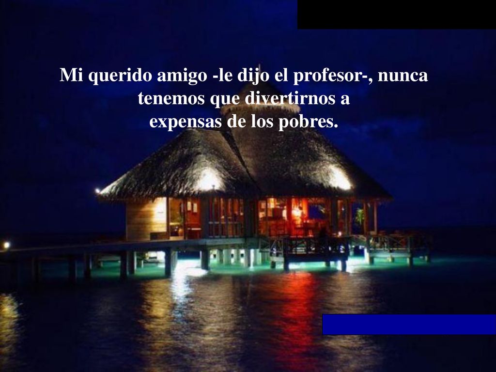 Mi querido amigo -le dijo el profesor-, nunca tenemos que divertirnos a expensas de los pobres.