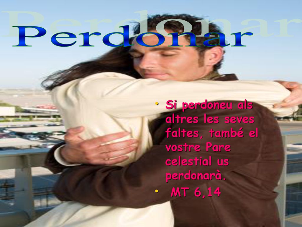 Perdonar Si perdoneu als altres les seves faltes, també el vostre Pare celestial us perdonarà.