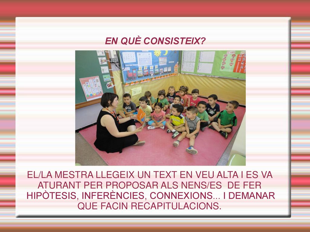 EN QUÈ CONSISTEIX EL/LA MESTRA LLEGEIX UN TEXT EN VEU ALTA I ES VA ATURANT PER PROPOSAR ALS NENS/ES DE FER.