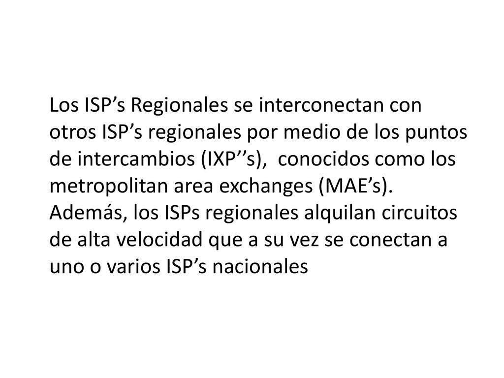 Los ISP’s Regionales se interconectan con otros ISP’s regionales por medio de los puntos de intercambios (IXP’’s), conocidos como los metropolitan area exchanges (MAE’s).