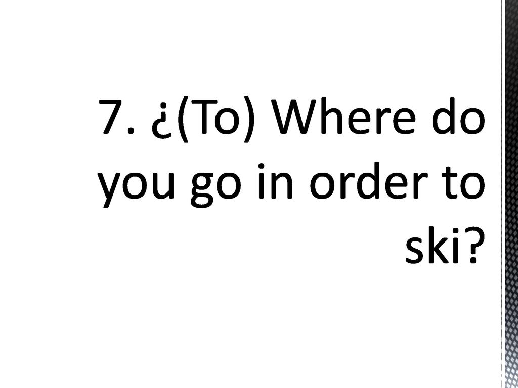 7. ¿(To) Where do you go in order to ski