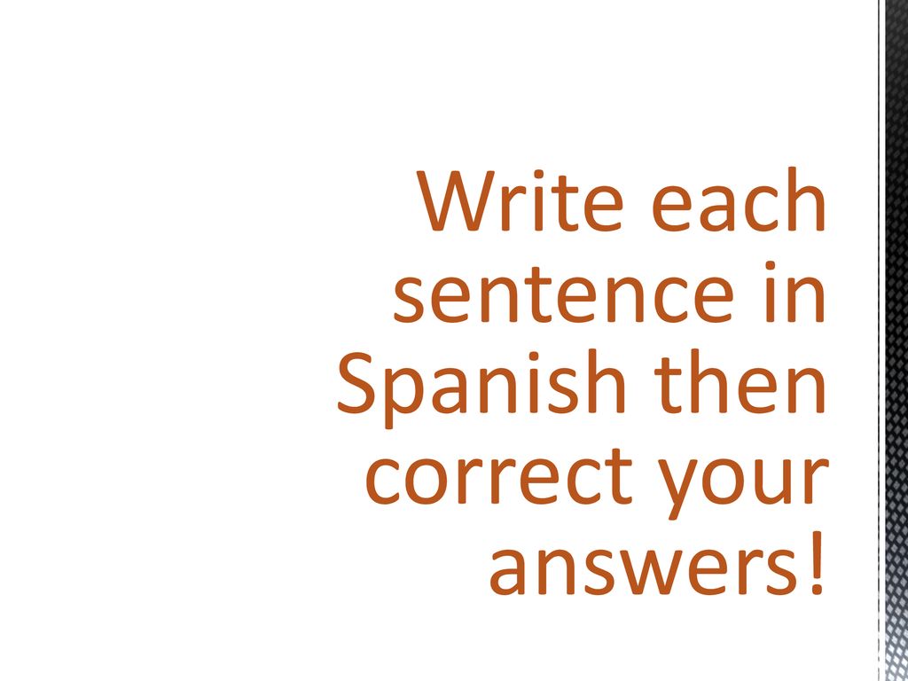 Write each sentence in Spanish then correct your answers!