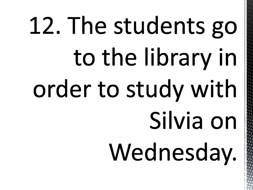 12. The students go to the library in order to study with Silvia on Wednesday.