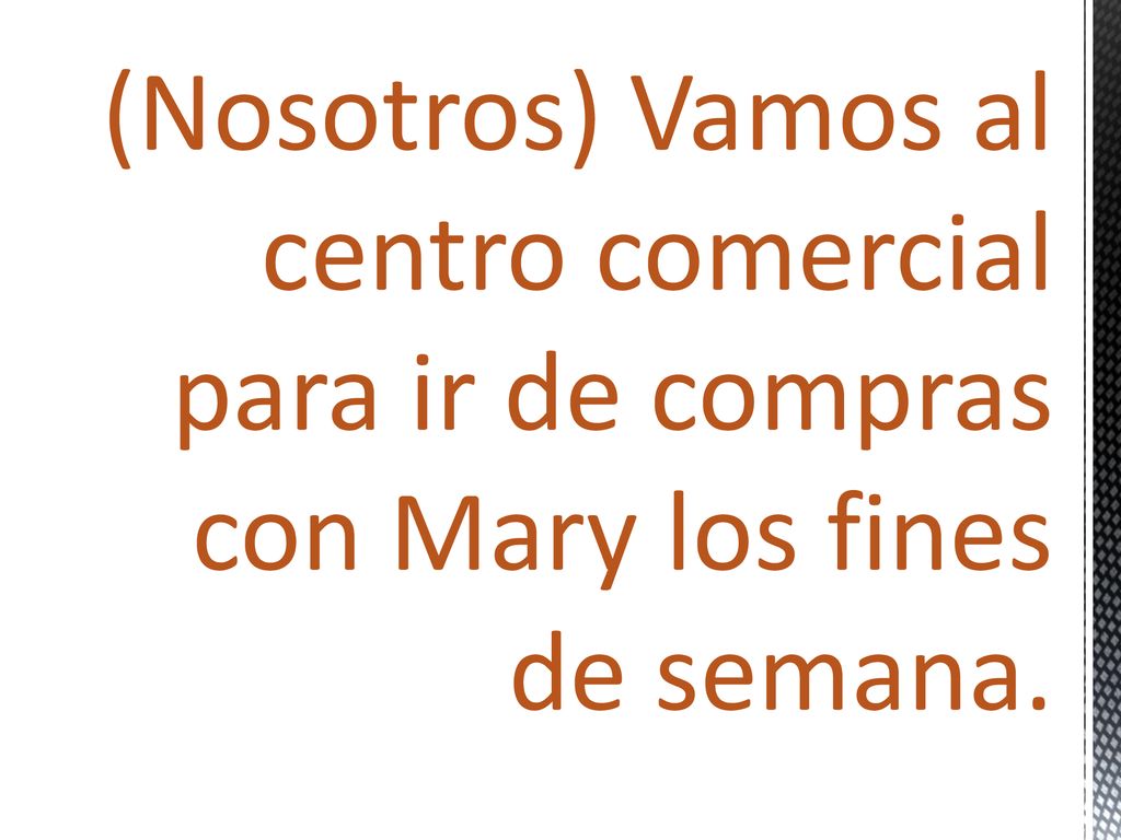 (Nosotros) Vamos al centro comercial para ir de compras con Mary los fines de semana.