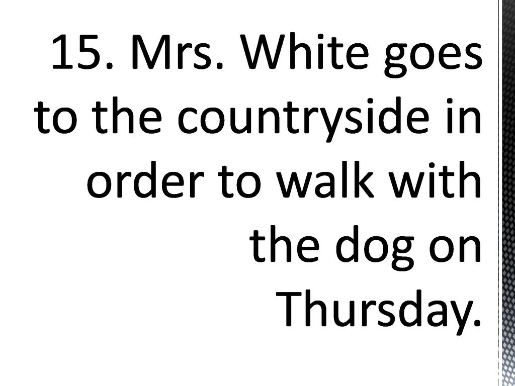 15. Mrs. White goes to the countryside in order to walk with the dog on Thursday.