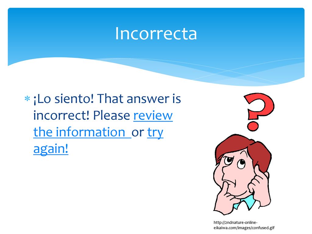 Incorrecta ¡Lo siento! That answer is incorrect! Please review the information or try again!