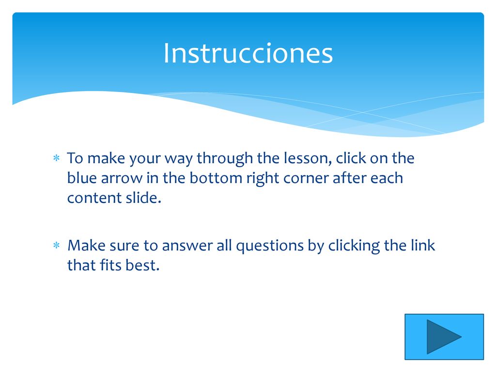 Instrucciones To make your way through the lesson, click on the blue arrow in the bottom right corner after each content slide.