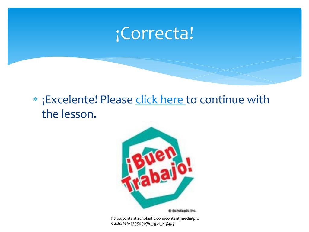 ¡Correcta! ¡Excelente! Please click here to continue with the lesson.