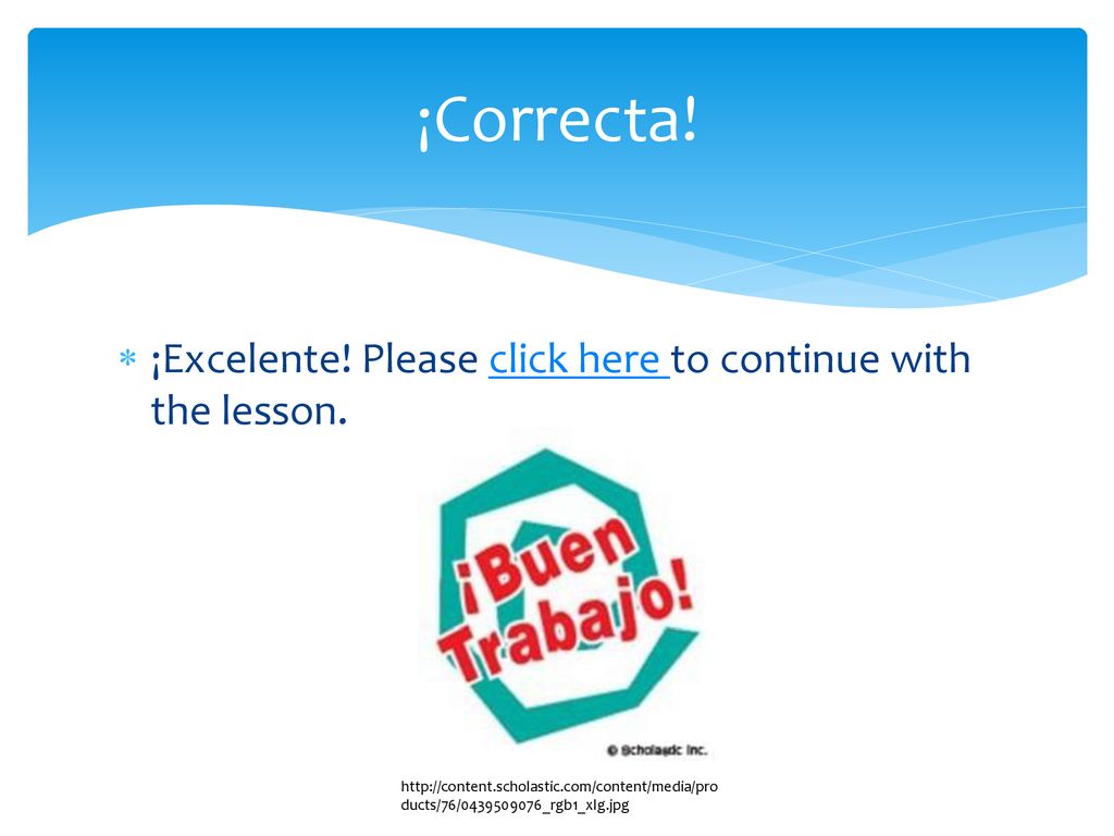 ¡Correcta! ¡Excelente! Please click here to continue with the lesson.