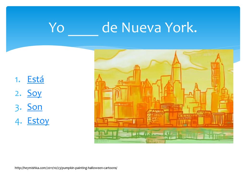 Yo ____ de Nueva York. Está Soy Son Estoy