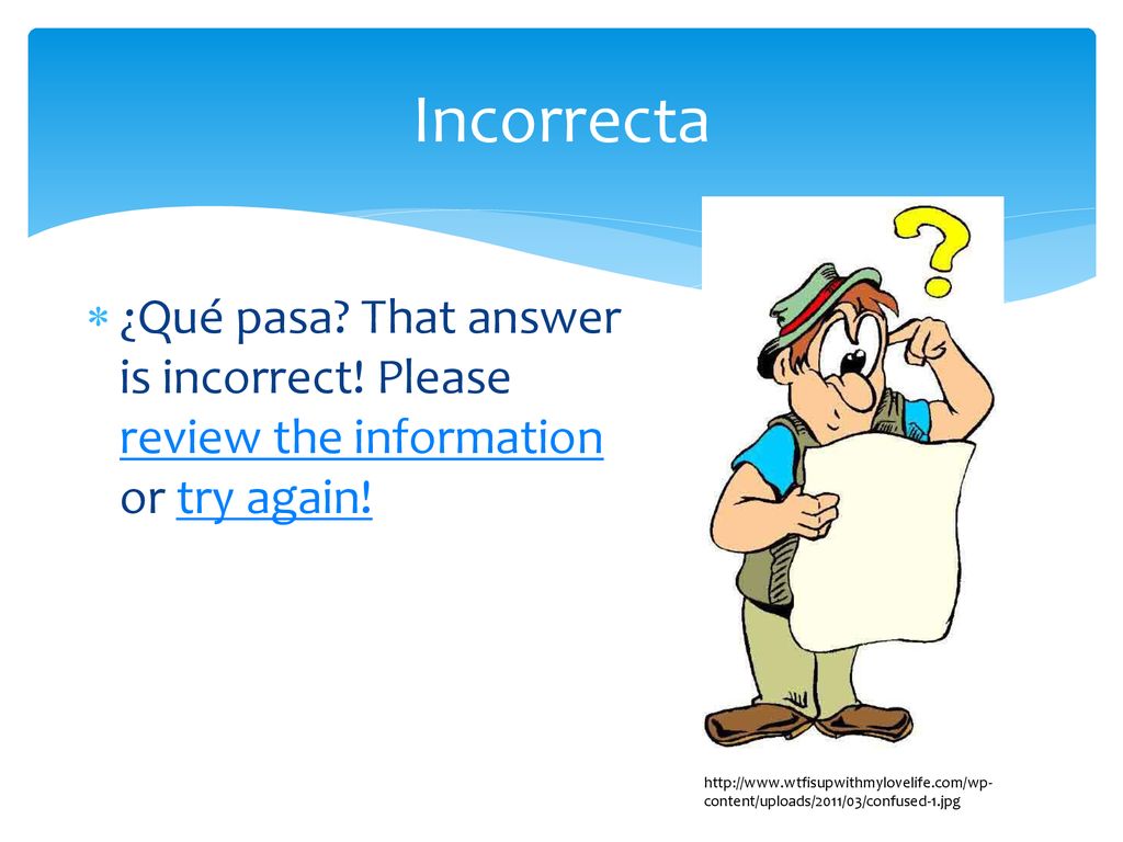 Incorrecta ¿Qué pasa That answer is incorrect! Please review the information or try again!