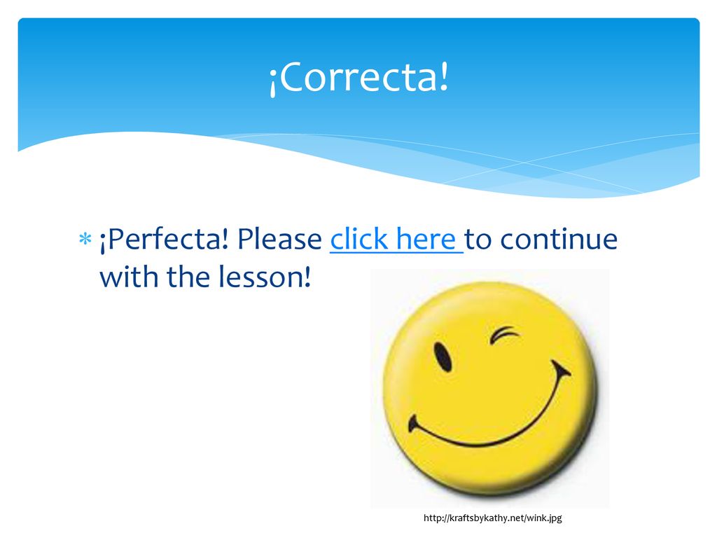 ¡Correcta! ¡Perfecta! Please click here to continue with the lesson!