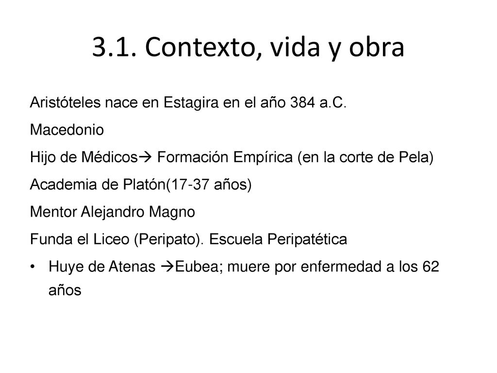 3.1. Contexto, vida y obra Aristóteles nace en Estagira en el año 384 a.C. Macedonio. Hijo de Médicos Formación Empírica (en la corte de Pela)