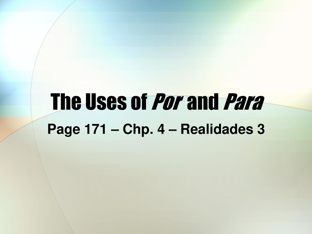 The Uses of Por and Para Page 171 – Chp. 4 – Realidades 3