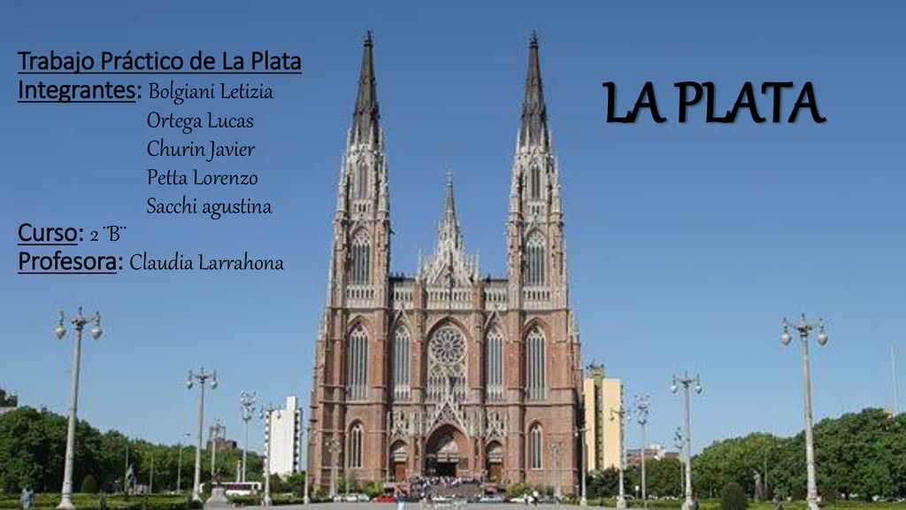 Trabajo Práctico de La Plata Integrantes: Bolgiani Letizia Ortega Lucas Churin Javier Petta Lorenzo Sacchi agustina Curso: 2 ¨B¨ Profesora: Claudia Larrahona