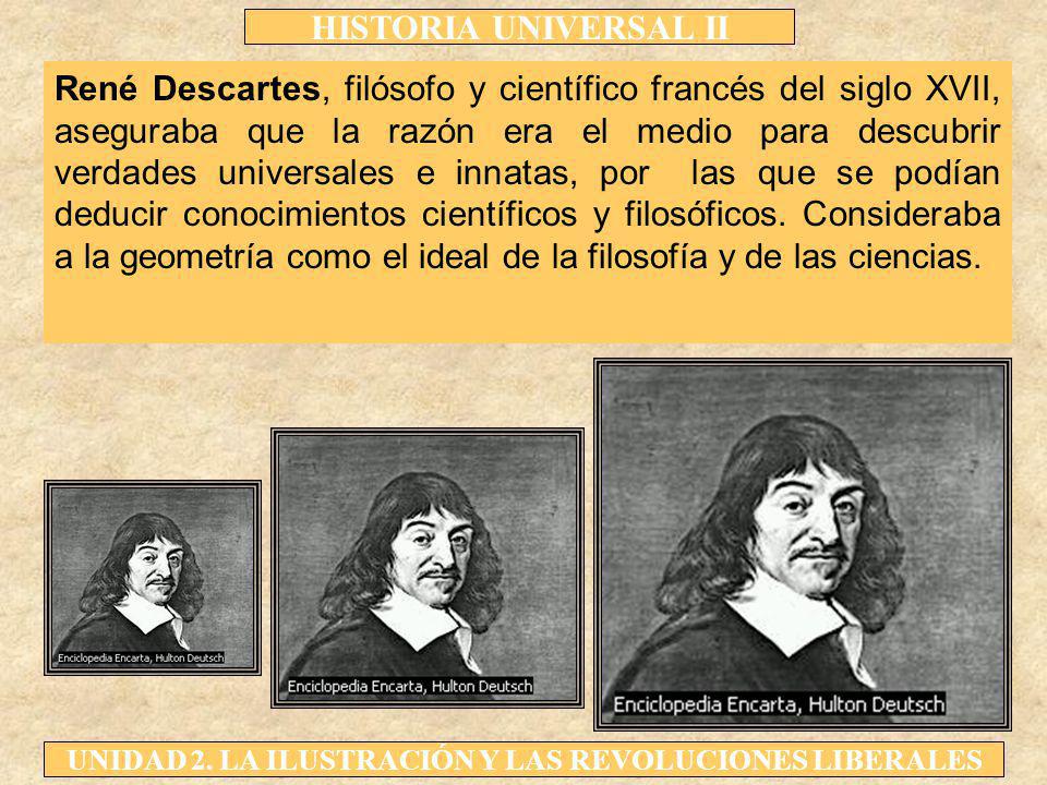 René Descartes, filósofo y científico francés del siglo XVII, aseguraba que la razón era el medio para descubrir verdades universales e innatas, por las que se podían deducir conocimientos científicos y filosóficos.