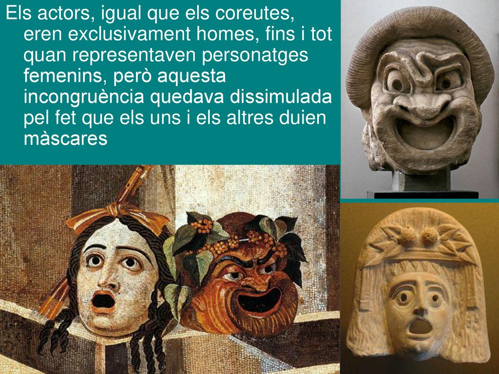 Els actors, igual que els coreutes, eren exclusivament homes, fins i tot quan representaven personatges femenins, però aquesta incongruència quedava dissimulada pel fet que els uns i els altres duien màscares