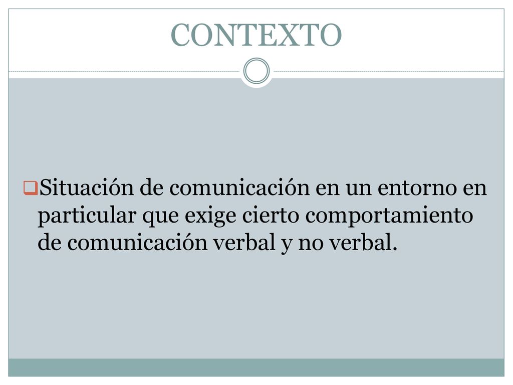 CONTEXTO Situación de comunicación en un entorno en particular que exige cierto comportamiento de comunicación verbal y no verbal.