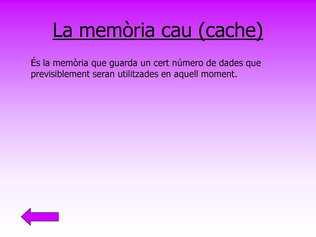 La memòria cau (cache) És la memòria que guarda un cert número de dades que previsiblement seran utilitzades en aquell moment.
