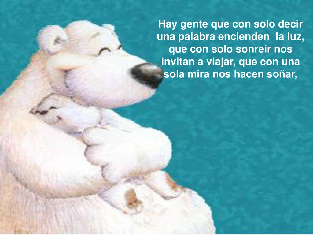 Hay gente que con solo decir una palabra encienden la luz, que con solo sonreir nos invitan a viajar, que con una sola mira nos hacen soñar,