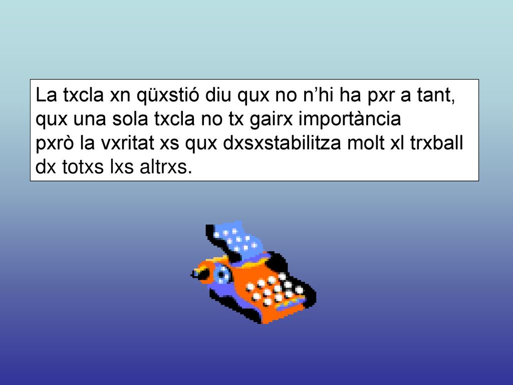 La txcla xn qüxstió diu qux no n’hi ha pxr a tant, qux una sola txcla no tx gairx importància pxrò la vxritat xs qux dxsxstabilitza molt xl trxball dx totxs lxs altrxs.