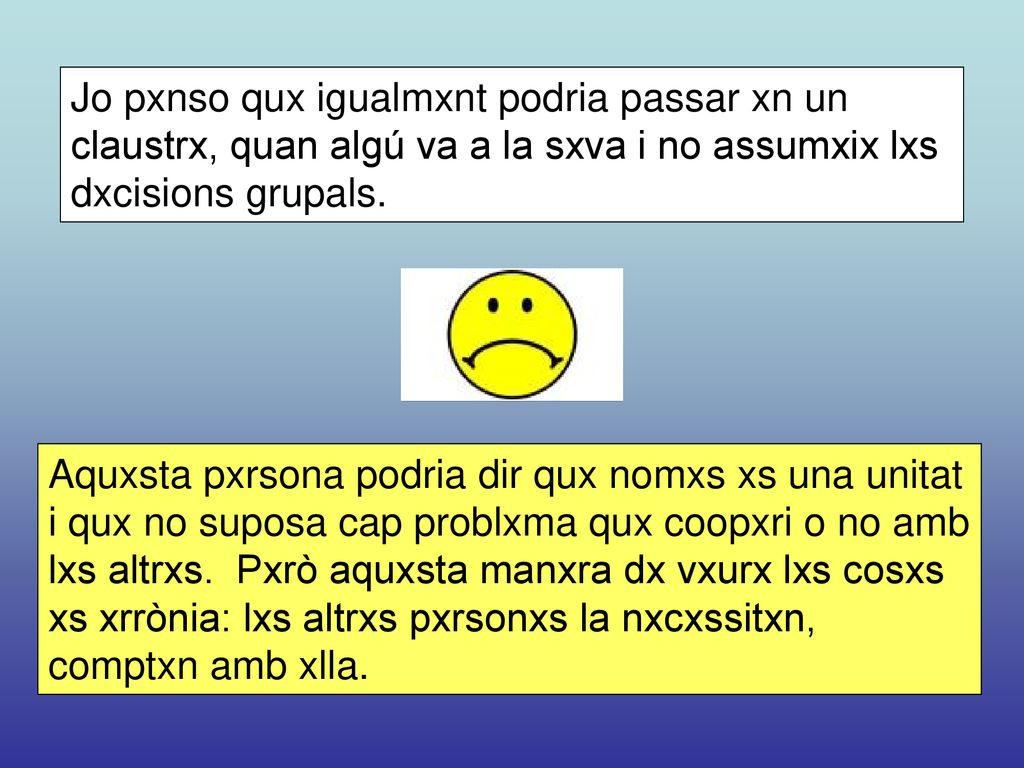 Jo pxnso qux igualmxnt podria passar xn un claustrx, quan algú va a la sxva i no assumxix lxs dxcisions grupals.