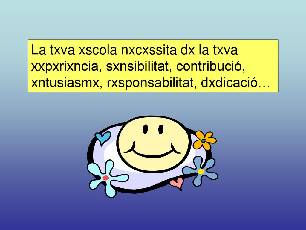 La txva xscola nxcxssita dx la txva xxpxrixncia, sxnsibilitat, contribució, xntusiasmx, rxsponsabilitat, dxdicació…