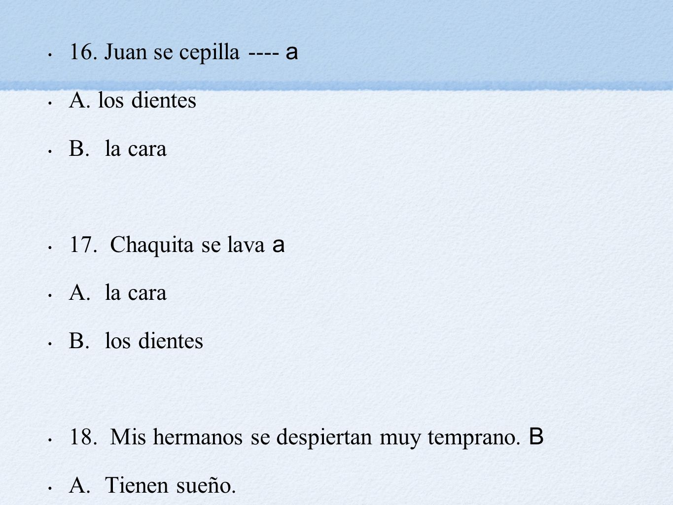 16. Juan se cepilla ---- a A. los dientes. B. la cara. 17. Chaquita se lava a. A. la cara. B. los dientes.