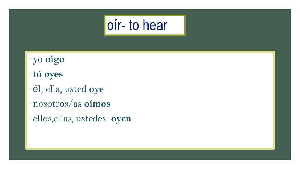 oír- to hear yo oigo tú oyes él, ella, usted oye nosotros/as oímos