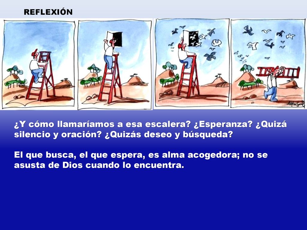 REFLEXIÓN ¿Y cómo llamaríamos a esa escalera ¿Esperanza ¿Quizá silencio y oración ¿Quizás deseo y búsqueda