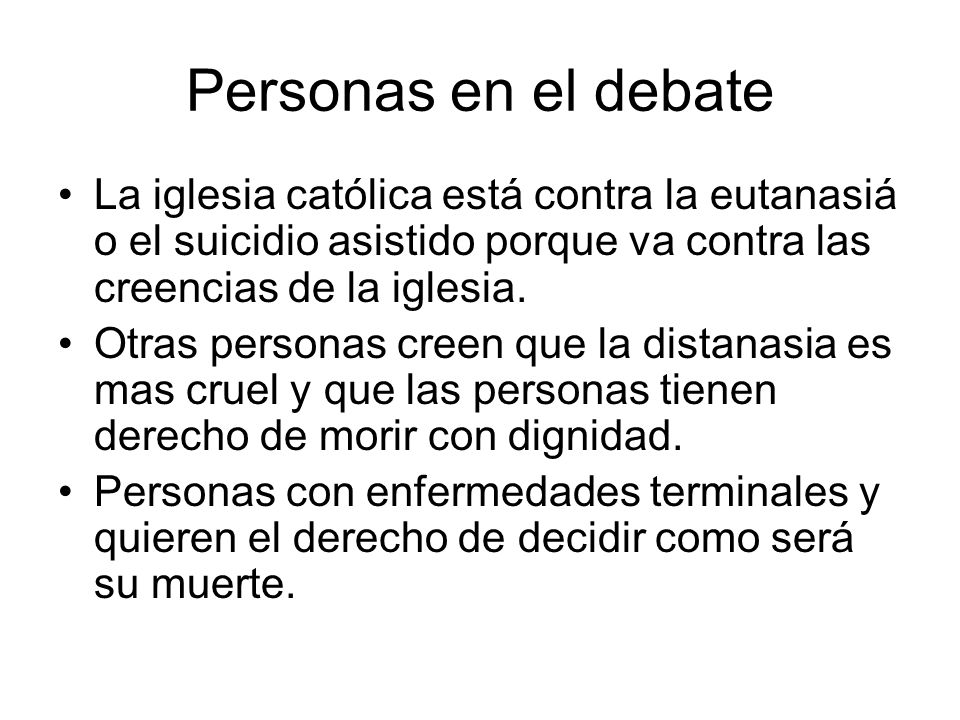 Personas en el debate La iglesia católica está contra la eutanasiá o el suicidio asistido porque va contra las creencias de la iglesia.