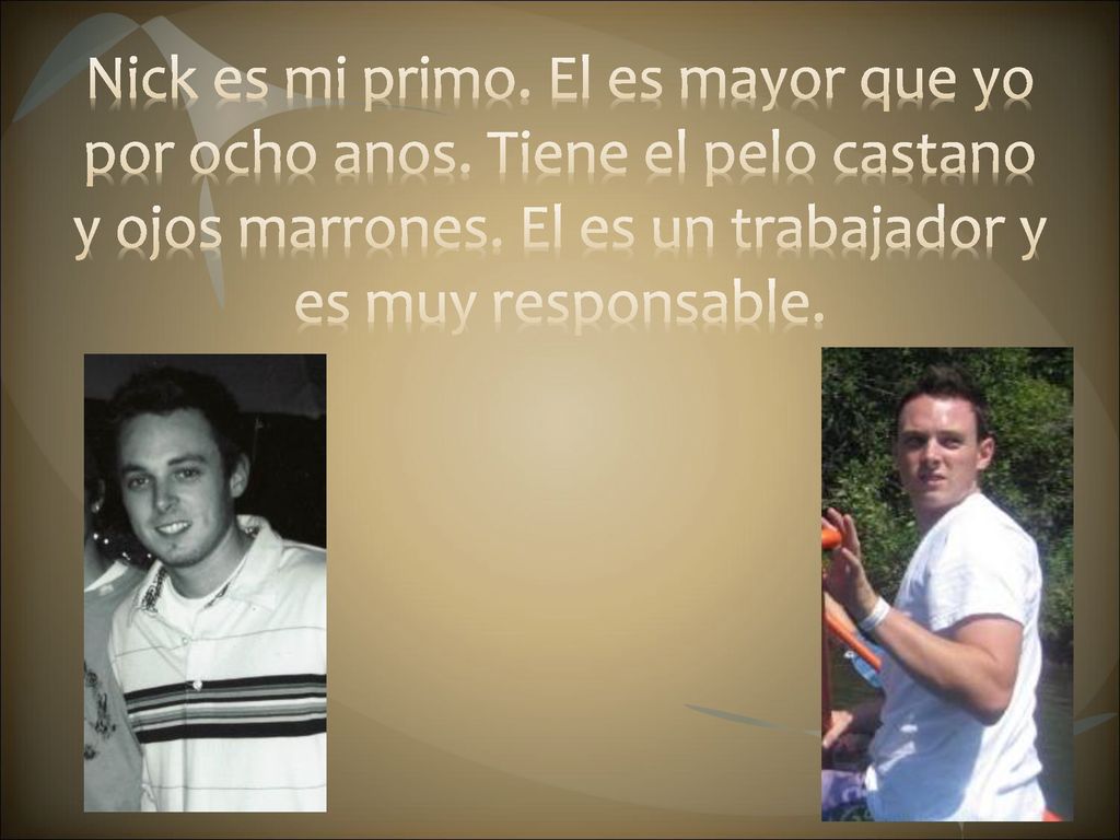 Nick es mi primo. El es mayor que yo por ocho anos