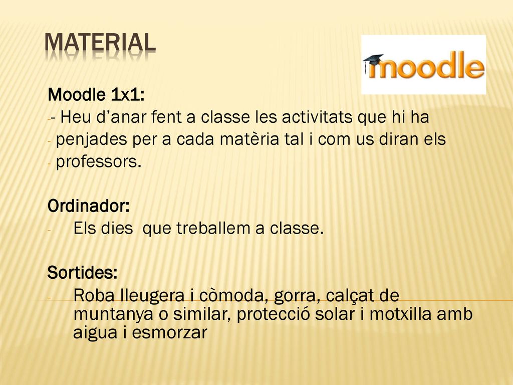 Material Moodle 1x1: - Heu d’anar fent a classe les activitats que hi ha. penjades per a cada matèria tal i com us diran els.