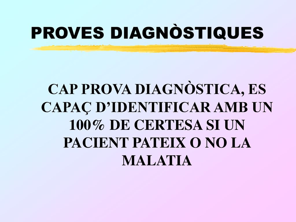 PROVES DIAGNÒSTIQUES CAP PROVA DIAGNÒSTICA, ES CAPAÇ D’IDENTIFICAR AMB UN 100% DE CERTESA SI UN PACIENT PATEIX O NO LA MALATIA.