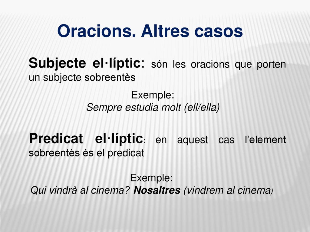Oracions. Altres casos Subjecte el·líptic: són les oracions que porten un subjecte sobreentès. Exemple: