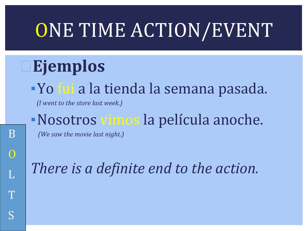 ONE TIME ACTION/EVENT Ejemplos Yo fui a la tienda la semana pasada.