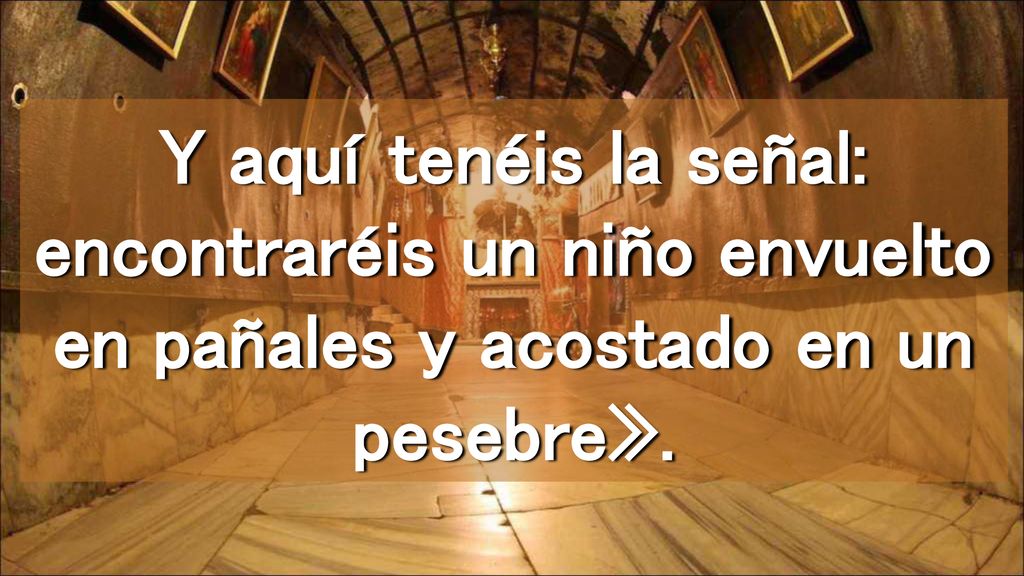 Y aquí tenéis la señal: encontraréis un niño envuelto en pañales y acostado en un pesebre».