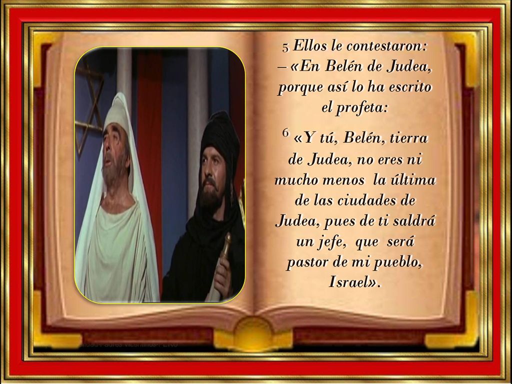 5 Ellos le contestaron: – «En Belén de Judea, porque así lo ha escrito el profeta: